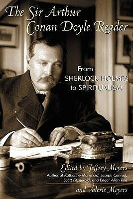 The Sir Arthur Conan Doyle Reader: From Sherlock Holmes to Spiritualism by Arthur Conan Doyle, Jeffrey Meyers, Valerie Meyers