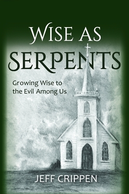 Wise as Serpents: Growing Wise to the Evil Among Us by Jeff Crippen