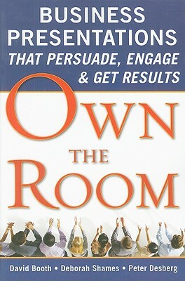 Own the Room: Business Presentations That Persuade, Engage, and Get Results by Deborah Shames, David Booth, Peter Desberg