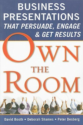 Own the Room: Business Presentations That Persuade, Engage, and Get Results by Peter Desberg, David Booth, Deborah Shames