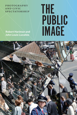 The Public Image: Photography and Civic Spectatorship by John Louis Lucaites, Robert Hariman