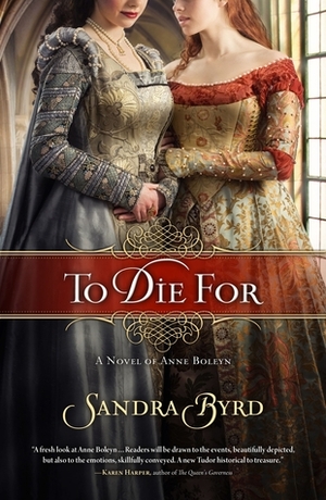To Die For: A Novel of Anne Boleyn by Sandra Byrd