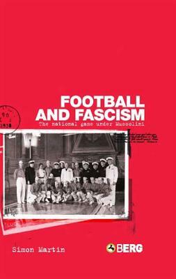 Football and Fascism: The National Game Under Mussolini by Simon Martin