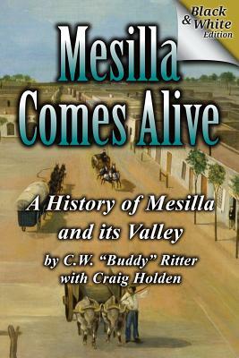 Mesilla Comes Alive (B&W): A History of Mesilla and Its Valley by C. W. "buddy" Ritter, Craig Holden