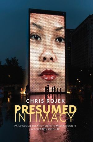 Presumed Intimacy: Parasocial Interaction in Media, Society and Celebrity Culture by Chris Rojek