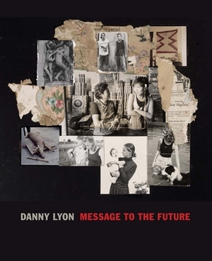 Danny Lyon: Message to the Future by Elisabeth Sussman, Alexander Nemerov, Julian Cox