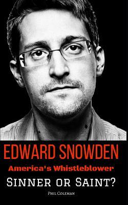 Edward Snowden: America's Whistleblower - Sinner or Saint? by Phil Coleman