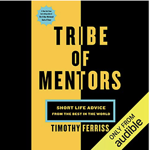 Tribe Of Mentors: Short Life Advice from the Best in the World by Timothy Ferriss, Timothy Ferriss