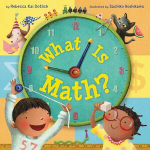 What Is Math? by Rebecca Kai Dotlich, Sachiko Yoshikawa