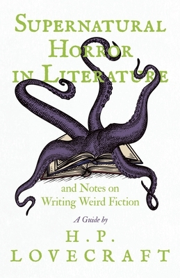 Supernatural Horror in Literature and Notes on Writing Weird Fiction - A Guide by H. P. Lovecraft by H.P. Lovecraft