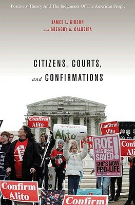 Citizens, Courts, and Confirmations: Positivity Theory and the Judgments of the American People by James L. Gibson, Gregory A. Caldeira