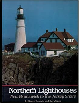 Northern Lighthouses: New Brunswick to the Jersey Shore by Bruce Roberts, Ray Jones