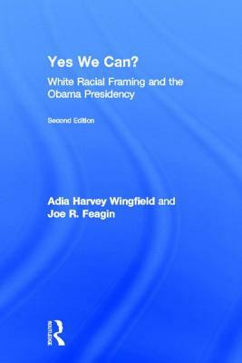 Yes We Can?: White Racial Framing and the Obama Presidency by Joe Feagin, Adia Harvey-Wingfield