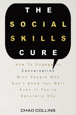 The Social Skills Cure: How To Engage In Conversation With People Who Don't Know You Well Even If You're Naturally Shy by Patrick Magana, Chad Collins