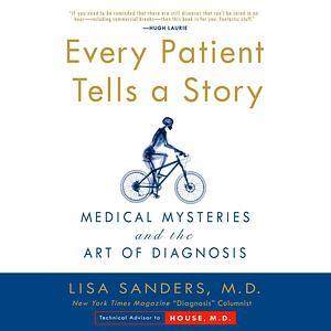 Every Patient Tells a Story: Medical Mysteries and the Art of Diagnosis by Lisa Sanders