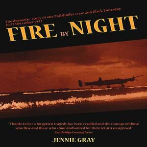 Fire by Night: The Story of One Pathfinder Crew & Black Thursday, 16th/17th December 1943 by Jennie Gray