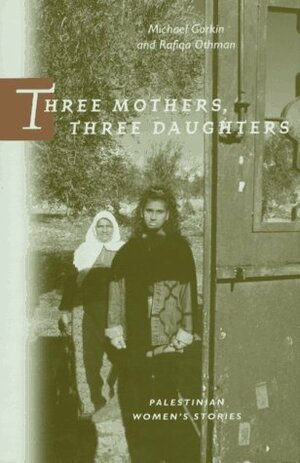 Three Mothers, Three Daughters: Palestinian Women's Stories by Michael Gorkin, Rafiqa Othman