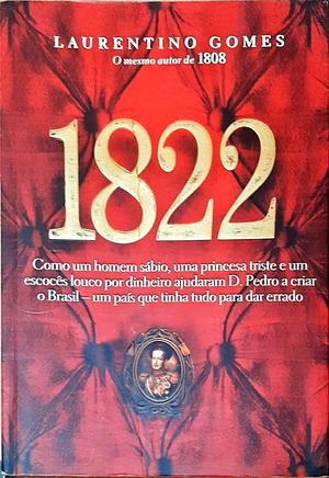 1822: Como um homem sábio, uma princesa triste e um escocês louco por dinheiro ajudaram Dom Pedro a criar o Brasil, um país que tinha tudo para dar errado by Laurentino Gomes