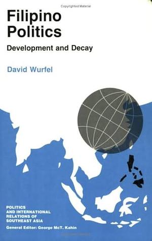 Filipino Politics: Development and Decay by David Wurfel