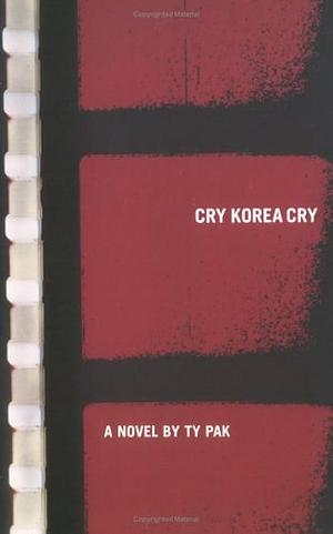 Cry Korea Cry: A Novel by Ty Pak