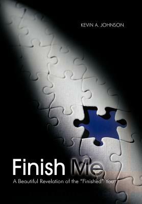 Finish Me: A Beautiful Revelation of the Finished You by Kevin A. Johnson