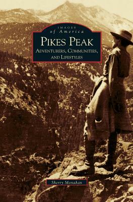 Pikes Peak: Adventurers, Communities and Lifestyles by Sherry Monahan