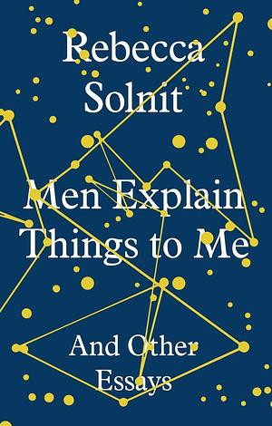 Men Explain Things to Me: And Other Essays by Rebecca Solnit