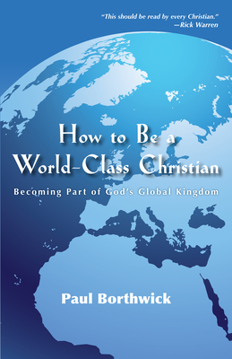 How to Be a World-Class Christian: Becoming Part of God's Global Kingdom by Paul Borthwick