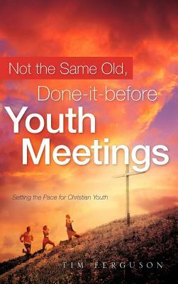 Not the Same Old, Done-It-Before Youth Meetings by Tim Ferguson