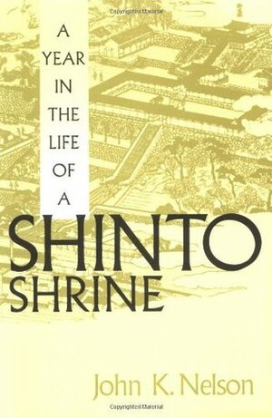A Year in the Life of a Shinto Shrine by John K. Nelson