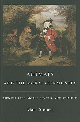 Animals and the Moral Community: Mental Life, Moral Status, and Kinship by Gary Steiner