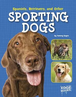 Spaniels, Retrievers, and Other Sporting Dogs by Tammy Gagne