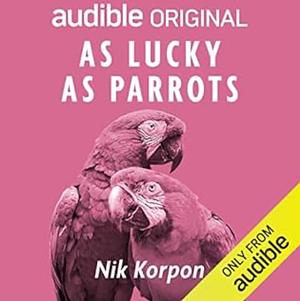 As Lucky as Parrots by Nik Korpon