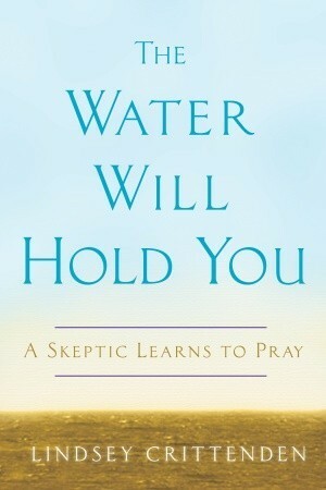 The Water Will Hold You: A Skeptic Learns to Pray by Lindsey Crittenden