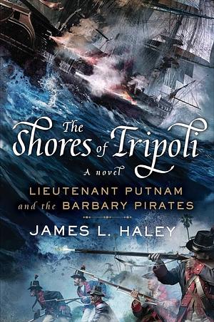 The Shores of Tripoli: Lieutenant Putnam and the Barbary Pirates by James L. Haley