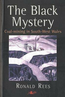 The Black Mystery: Coal-Mining in South-West Wales by Ronald Rees