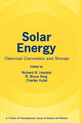 Solar Energy: Chemical Conversion and Storage by Richard R. Hautala, Charles Kutal, R. Bruce King