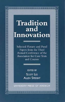 Tradition and Innovation: Selected Plenary and Panel Papers from the Third Annual Conference of the Association for Core Texts and Courses by Scott Lee, Allen Speight