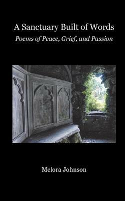 A Sanctuary Built of Words: Poems of Peace, Grief, and Passion by Melora Johnson