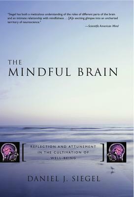 The Mindful Brain: Reflection and Attunement in the Cultivation of Well-Being by Daniel J. Siegel