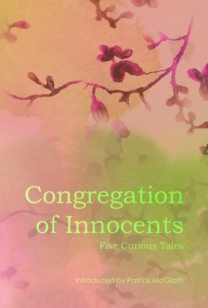 Congregation of Innocents: Five Curious Tales by Emma Jane Unsworth, Richard Hirst, Jenn Ashworth, Tom Fletcher, Ian Williams, Patrick McGrath