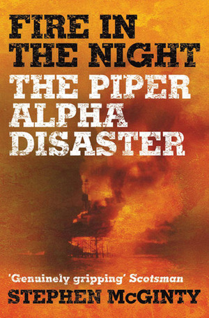 Fire in the Night: The Piper Alpha Disaster by Stephen McGinty