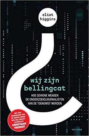 Wij zijn Bellingcat: hoe gewone mensen de onderzoeksjournalisten van de toekomst werden by Eliot Higgins