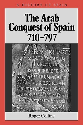 The Arab Conquest of Spain: 710 - 797 by Roger Collins