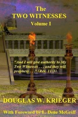 THE TWO WITNESSES - Vol. I: I will give authority to my Two Witnesses.... by Douglas W. Krieger