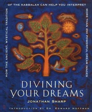 Divining Your Dreams: How the Ancient, Mystical Tradition of the Kabbalah Can Help You Interpret More Than 850 Powerful Dream Images by Jonathan Sharp