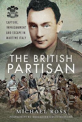 The British Partisan: Capture, Imprisonment and Escape in Wartime Italy by Michael Ross