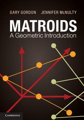 Matroids: A Geometric Introduction by Jennifer McNulty, Gary Gordon