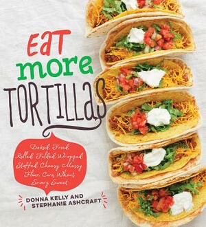 Eat More Tortillas by Stephanie Ashcraft, Donna Kelly