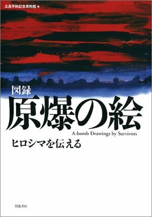 Zuroku genbaku no e : Hiroshima o tsutaeru = A-bomb drawings by survivors by Hiroshima Heiwa Kinen ShiryoÌ"kan